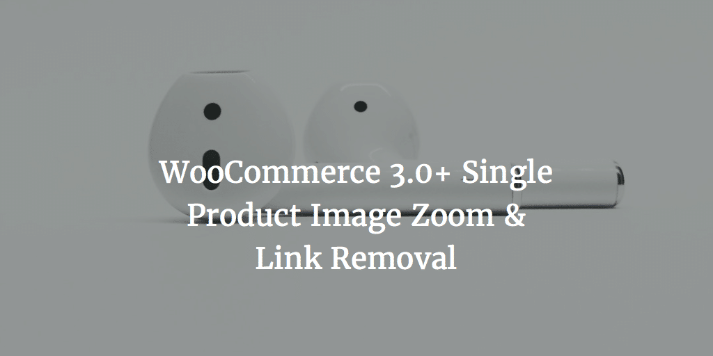 WooCommerce 3.0+ Single Product Image Zoom & Link Removal
